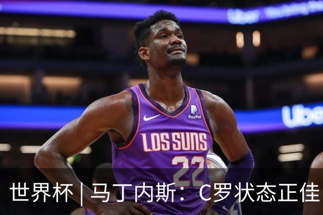 世界杯 | 马丁内斯：C罗状态正佳