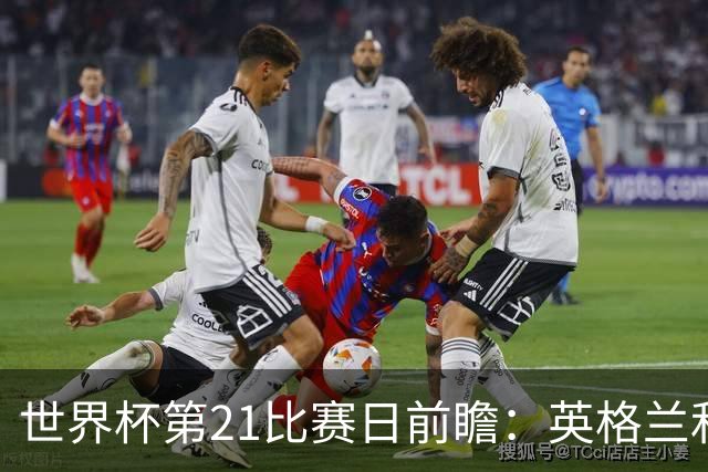 世界杯第21比赛日前瞻：英格兰和美国优势明显，比利时前景堪忧