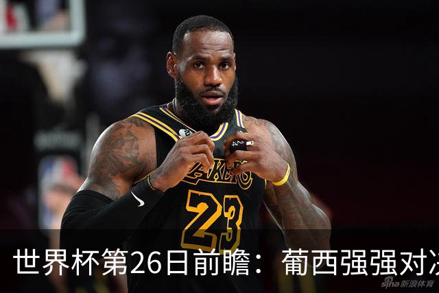 世界杯第26日前瞻：葡西强强对决 美国斗比利时欲破魔咒