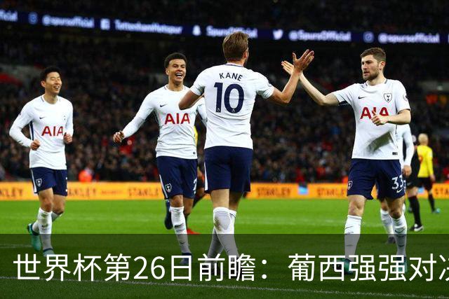 世界杯第26日前瞻：葡西强强对决 美国斗比利时欲破魔咒