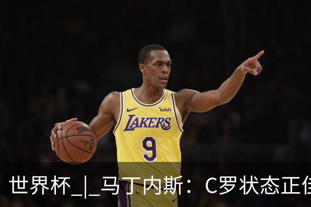 世界杯 | 马丁内斯：C罗状态正佳