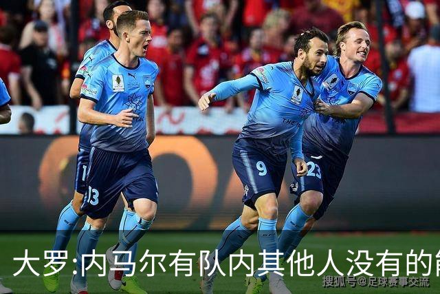 大罗:内马尔有队内其他人没有的能力 希望他用表现让唱衰的人闭嘴