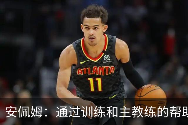 安佩姆：通过训练和主教练的帮助，我非常好的适应了现在的位置