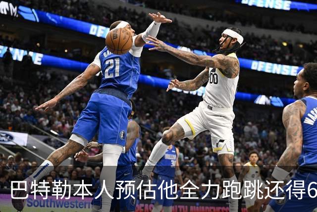 巴特勒本人预估他全力跑跳还得6周 目前已可单脚起跳扣篮
