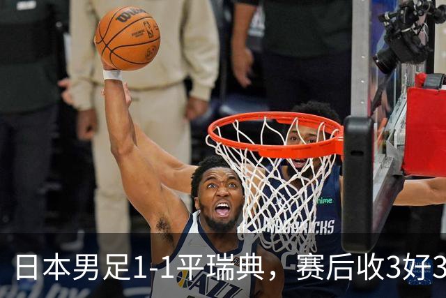 日本男足1-1平瑞典，赛后收3好3坏消息，他们大概率被巴西队淘汰