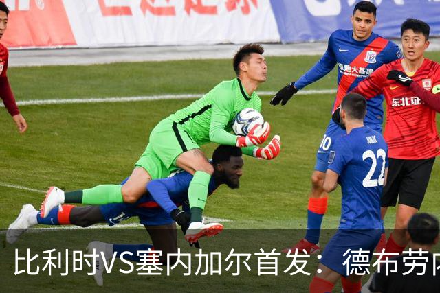 比利时VS塞内加尔首发：德布劳内领军 特罗萨德配多库