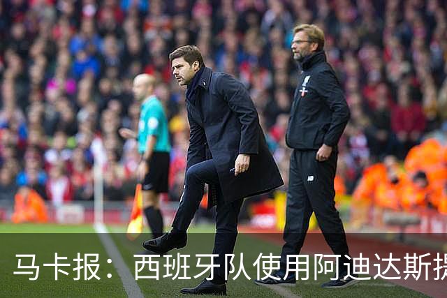 马卡报：西班牙队使用阿迪达斯提供的降温装备，应对高温天气